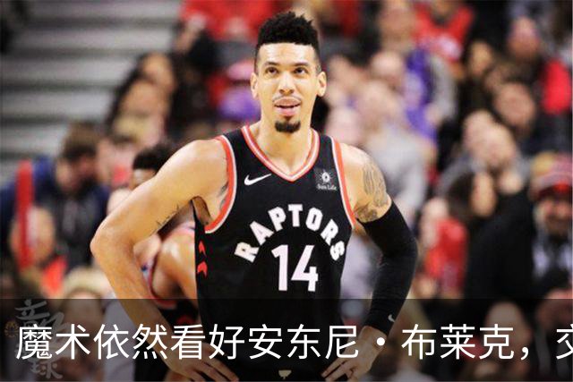 魔术依然看好安东尼·布莱克，交易传闻并不属实